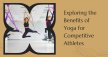 Exploring the Benefits of Yoga for Competitive Athletes