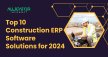 Top 10 Construction ERP Software Solutions for 2024