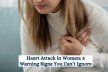 Heart Attack in Women: 5 Warning Signs You Can’t Ignore