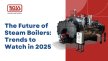 The Future of Steam Boilers: Trends to Watch in 2025