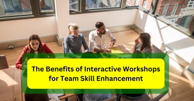 The Benefits Of Interactive Workshops For Team Skill Enhancement