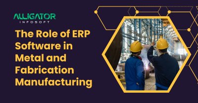 Role of ERP Software in Metal and Fabrication Manufacturing